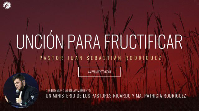 Unción para fructificar (prédica) – Pastor Juan Sebastián Rodríguez