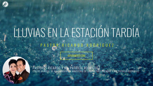 Lluvias en la estación tardía (prédica) – Pastor Ricardo Rodríguez