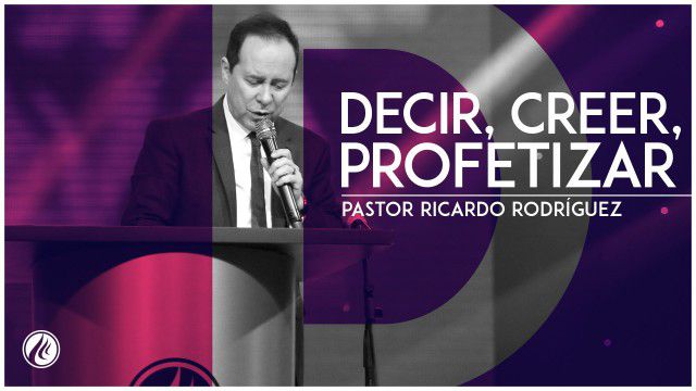 Decir, creer, profetizar – Pastor Ricardo Rodriguez