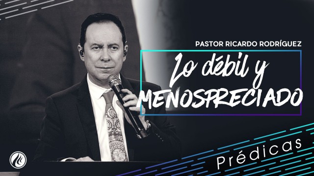 Lo débil y menospreciado – Pastor Ricardo Rodríguez