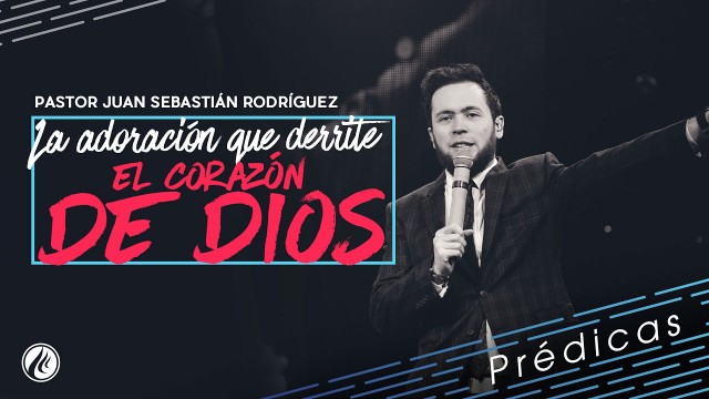 La adoración que derrite el corazón de Dios – Pastor Juan Sebastián Rodríguez